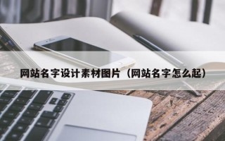 阿坝网站名字设计素材图片（网站名字怎么起）